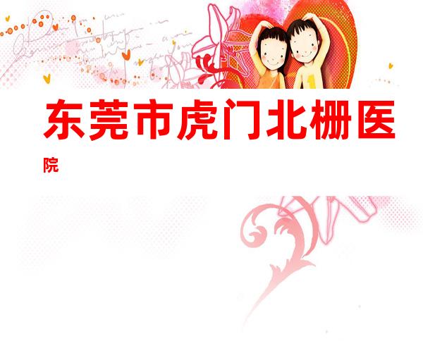 东莞市虎门北栅医院