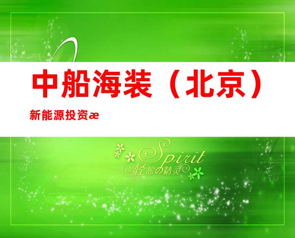 中船海装（北京）新能源投资有限公司新疆分公司
