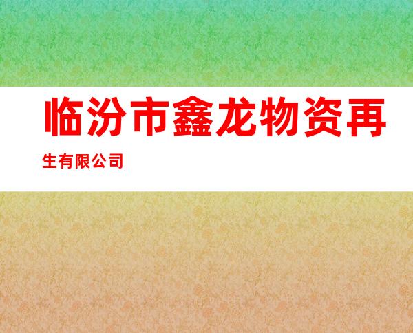 临汾市鑫龙物资再生有限公司
