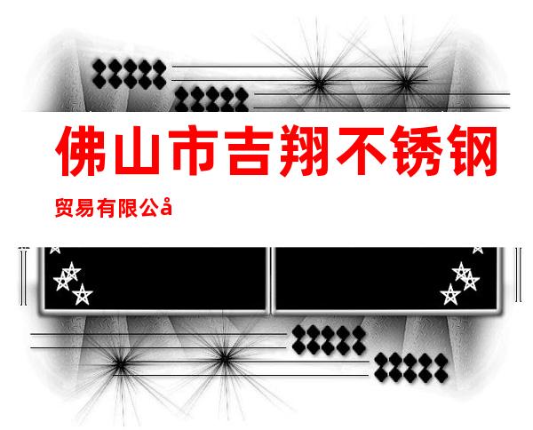 佛山市吉翔不锈钢贸易有限公司