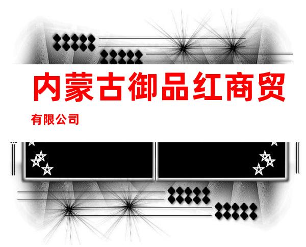 内蒙古御品红商贸有限公司