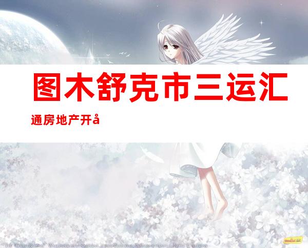 图木舒克市三运汇通房地产开发有限公司