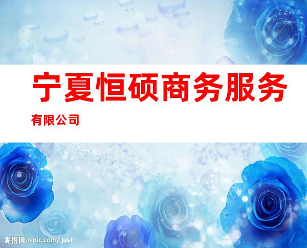 宁夏恒硕商务服务有限公司
