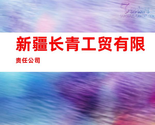 新疆长青工贸有限责任公司