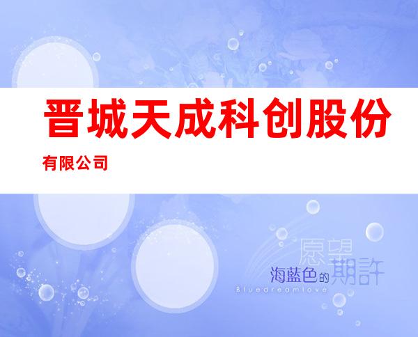 晋城天成科创股份有限公司