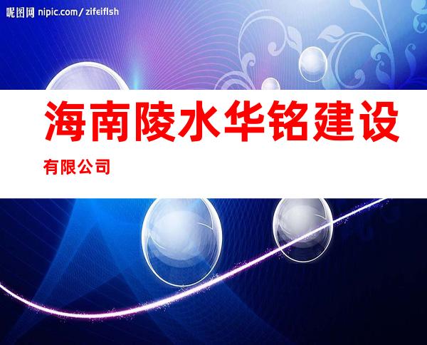 海南陵水华铭建设有限公司