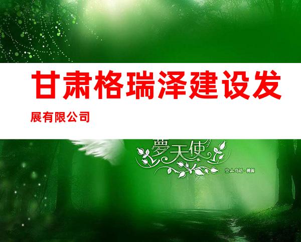 甘肃格瑞泽建设发展有限公司