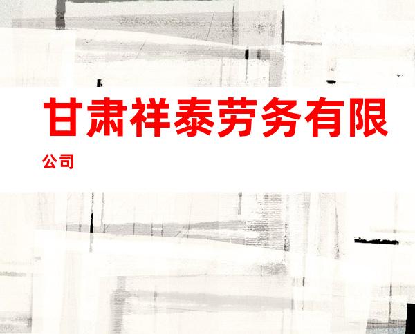 甘肃祥泰劳务有限公司