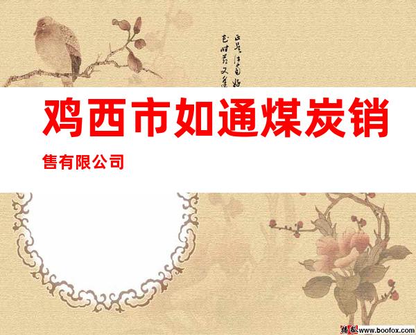鸡西市如通煤炭销售有限公司